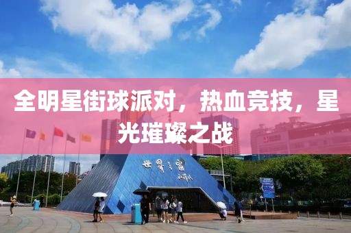 全明星街球派对，热血竞技，星光璀璨之战
