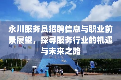永川服务员招聘信息与职业前景展望，探寻服务行业的机遇与未来之路