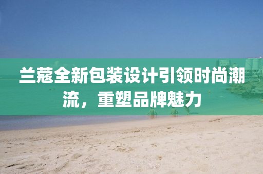 兰蔻全新包装设计引领时尚潮流，重塑品牌魅力