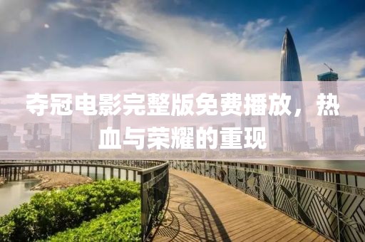 夺冠电影完整版免费播放，热血与荣耀的重现