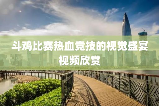 斗鸡比赛热血竞技的视觉盛宴视频欣赏