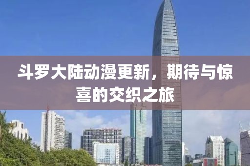 斗罗大陆动漫更新，期待与惊喜的交织之旅