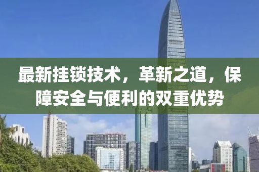 最新挂锁技术，革新之道，保障安全与便利的双重优势