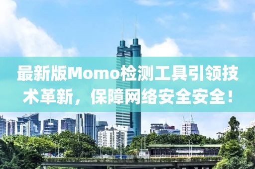 最新版Momo检测工具引领技术革新，保障网络安全安全！