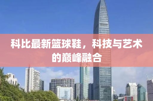 科比最新篮球鞋，科技与艺术的巅峰融合