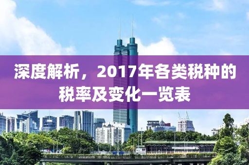 深度解析，2017年各类税种的税率及变化一览表
