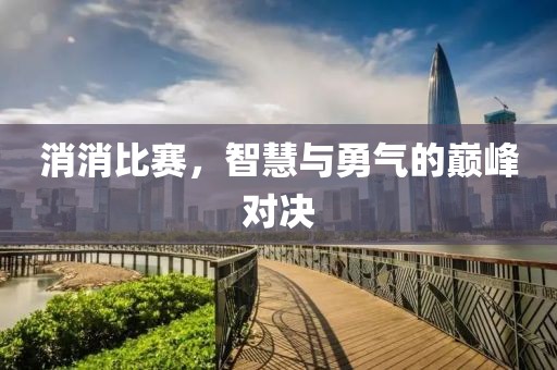 消消比赛，智慧与勇气的巅峰对决