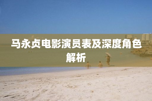 马永贞电影演员表及深度角色解析