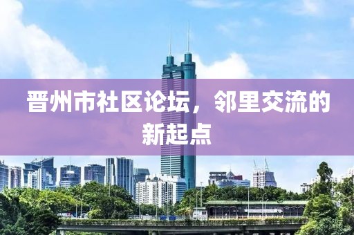 晋州市社区论坛，邻里交流的新起点