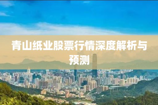 青山纸业股票行情深度解析与预测