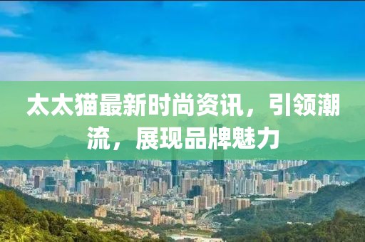 太太猫最新时尚资讯，引领潮流，展现品牌魅力