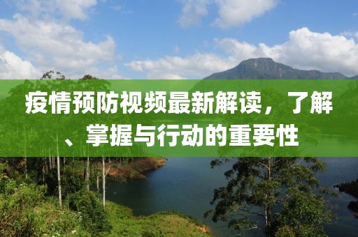 疫情预防视频最新解读，了解、掌握与行动的重要性