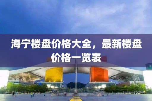 海宁楼盘价格大全，最新楼盘价格一览表