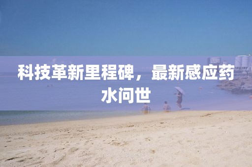 科技革新里程碑，最新感应药水问世