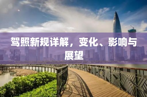 驾照新规详解，变化、影响与展望