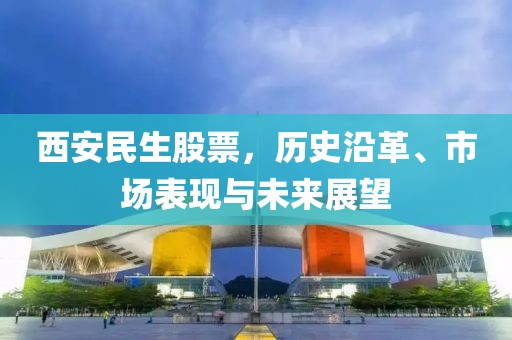 西安民生股票，历史沿革、市场表现与未来展望