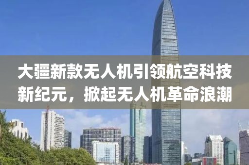 大疆新款无人机引领航空科技新纪元，掀起无人机革命浪潮