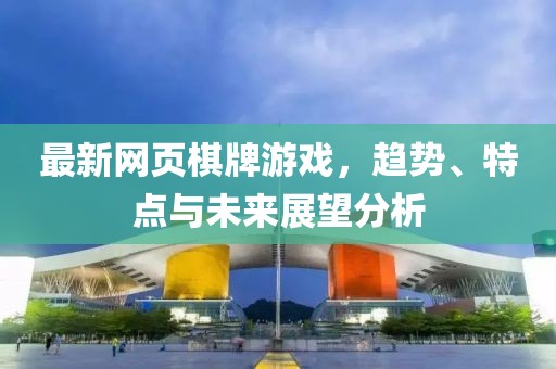 最新网页棋牌游戏，趋势、特点与未来展望分析