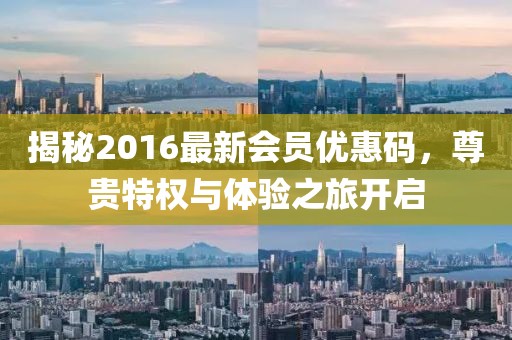 揭秘2016最新会员优惠码，尊贵特权与体验之旅开启