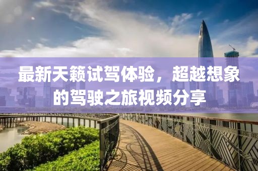 最新天籁试驾体验，超越想象的驾驶之旅视频分享
