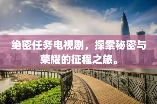 绝密任务电视剧，探索秘密与荣耀的征程之旅。