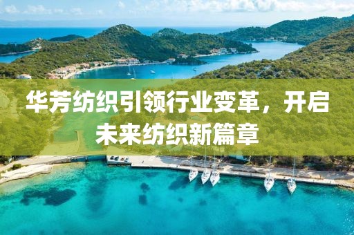 华芳纺织引领行业变革，开启未来纺织新篇章