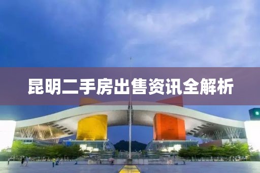 昆明二手房出售资讯全解析
