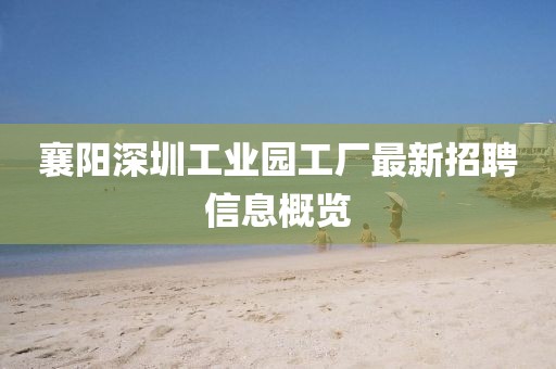 襄阳深圳工业园工厂最新招聘信息概览