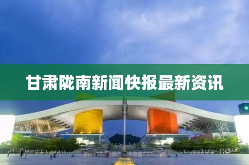 甘肃陇南新闻快报最新资讯