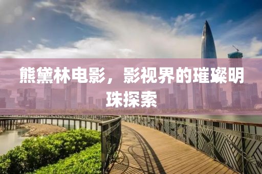 熊黛林电影，影视界的璀璨明珠探索