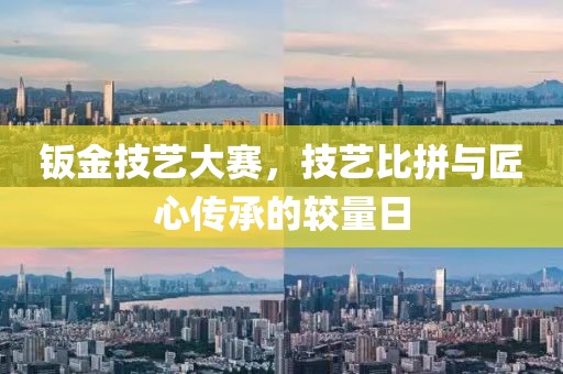 钣金技艺大赛，技艺比拼与匠心传承的较量日