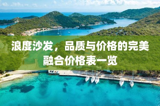 浪度沙发，品质与价格的完美融合价格表一览