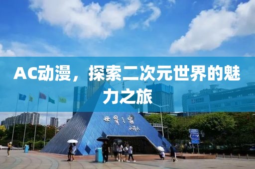 AC动漫，探索二次元世界的魅力之旅