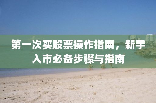 第一次买股票操作指南，新手入市必备步骤与指南