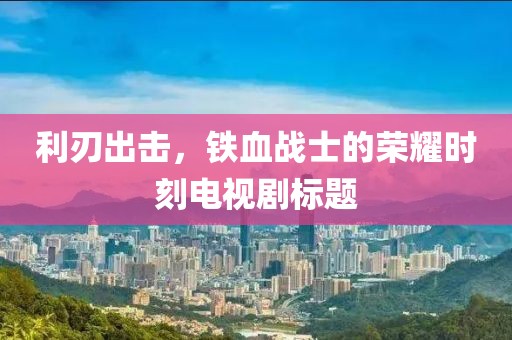 利刃出击，铁血战士的荣耀时刻电视剧标题
