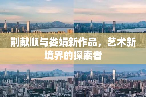 荆献顺与娄娟新作品，艺术新境界的探索者