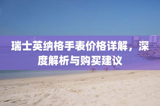 瑞士英纳格手表价格详解，深度解析与购买建议