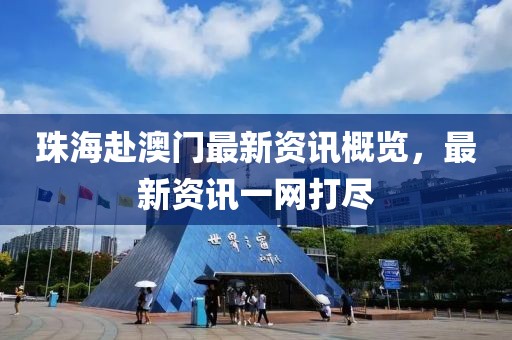 珠海赴澳门最新资讯概览，最新资讯一网打尽