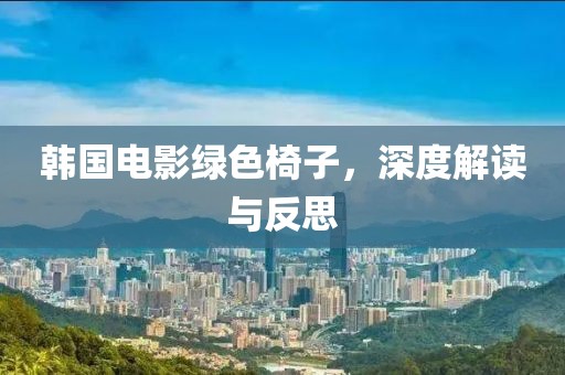 韩国电影绿色椅子，深度解读与反思