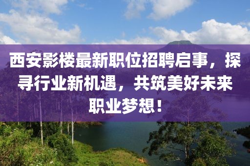 西安影楼最新职位招聘启事，探寻行业新机遇，共筑美好未来职业梦想！