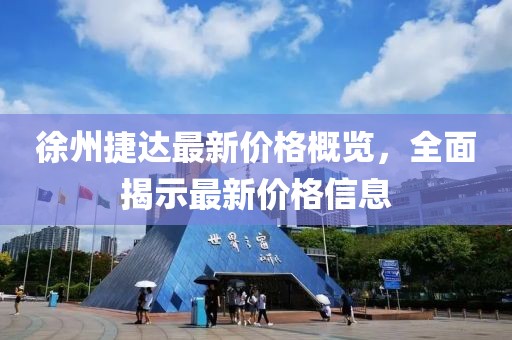 徐州捷达最新价格概览，全面揭示最新价格信息