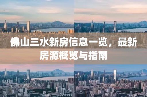 佛山三水新房信息一览，最新房源概览与指南