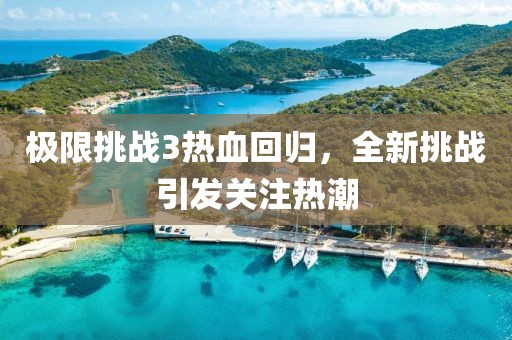 极限挑战3热血回归，全新挑战引发关注热潮