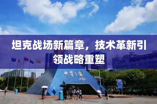 坦克战场新篇章，技术革新引领战略重塑