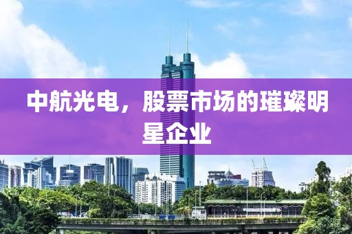 中航光电，股票市场的璀璨明星企业