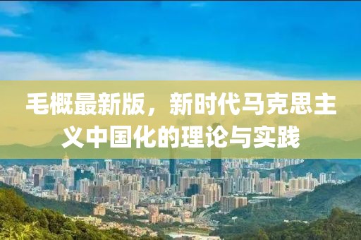 毛概最新版，新时代马克思主义中国化的理论与实践