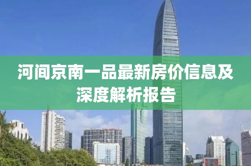 河间京南一品最新房价信息及深度解析报告