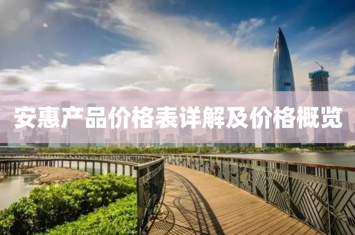 安惠产品价格表详解及价格概览