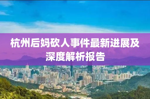 杭州后妈砍人事件最新进展及深度解析报告