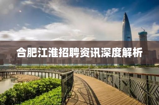 合肥江淮招聘资讯深度解析